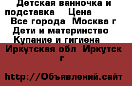 Детская ванночка и подставка  › Цена ­ 3 500 - Все города, Москва г. Дети и материнство » Купание и гигиена   . Иркутская обл.,Иркутск г.